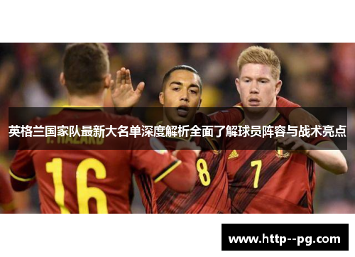 英格兰国家队最新大名单深度解析全面了解球员阵容与战术亮点