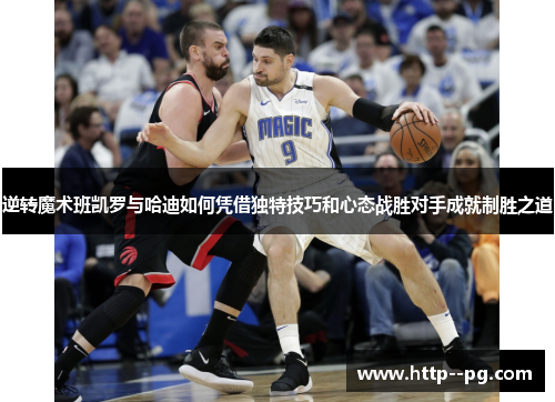 逆转魔术班凯罗与哈迪如何凭借独特技巧和心态战胜对手成就制胜之道