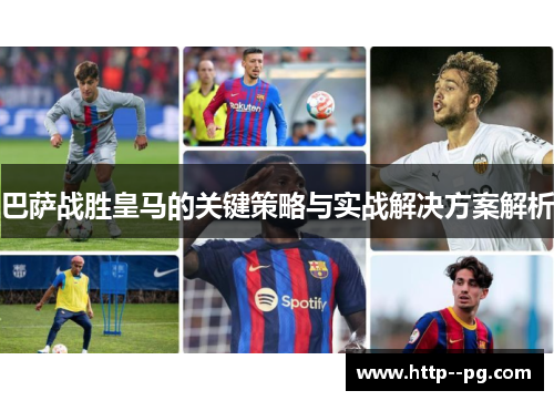 巴萨战胜皇马的关键策略与实战解决方案解析