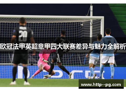欧冠法甲英超意甲四大联赛差异与魅力全解析