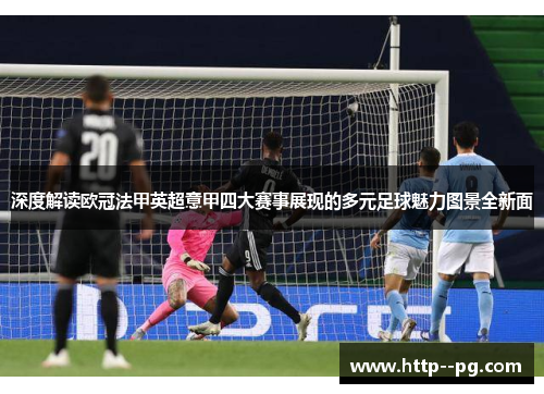 深度解读欧冠法甲英超意甲四大赛事展现的多元足球魅力图景全新面