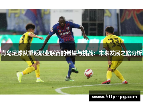 青岛足球队重返职业联赛的希望与挑战：未来发展之路分析