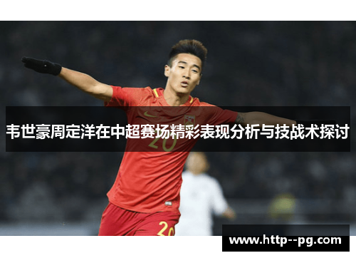 韦世豪周定洋在中超赛场精彩表现分析与技战术探讨