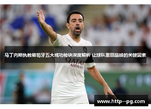 马丁内斯执教葡萄牙五大成功秘诀深度解析 让球队重回巅峰的关键因素