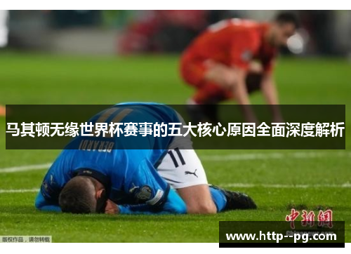 马其顿无缘世界杯赛事的五大核心原因全面深度解析