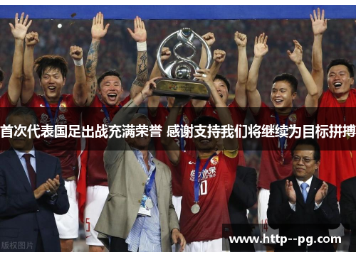 首次代表国足出战充满荣誉 感谢支持我们将继续为目标拼搏