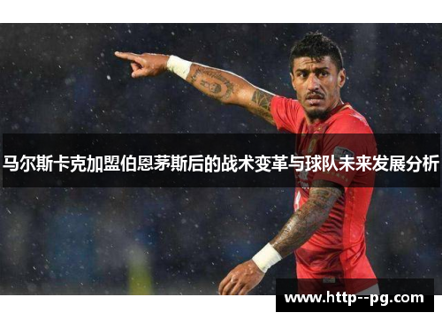 马尔斯卡克加盟伯恩茅斯后的战术变革与球队未来发展分析