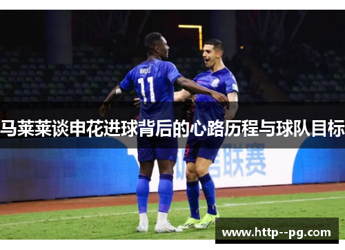 马莱莱谈申花进球背后的心路历程与球队目标
