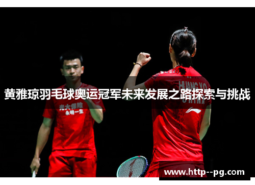 黄雅琼羽毛球奥运冠军未来发展之路探索与挑战