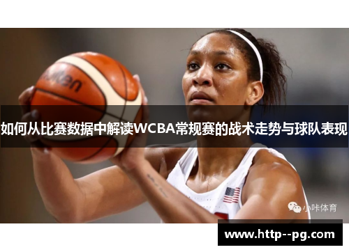 如何从比赛数据中解读WCBA常规赛的战术走势与球队表现