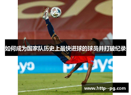 如何成为国家队历史上最快进球的球员并打破纪录