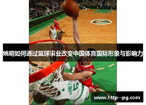 姚明如何通过篮球事业改变中国体育国际形象与影响力