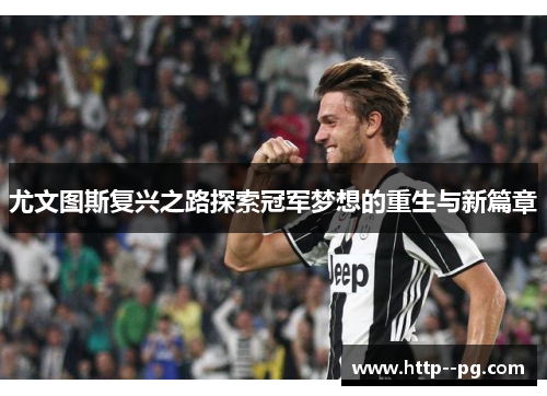 尤文图斯复兴之路探索冠军梦想的重生与新篇章