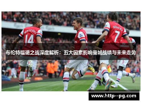 布伦特福德之战深度解析：五大因素影响曼城战绩与未来走势
