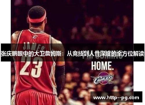 张庆鹏眼中的大卫詹姆斯：从竞技到人性深度的全方位解读