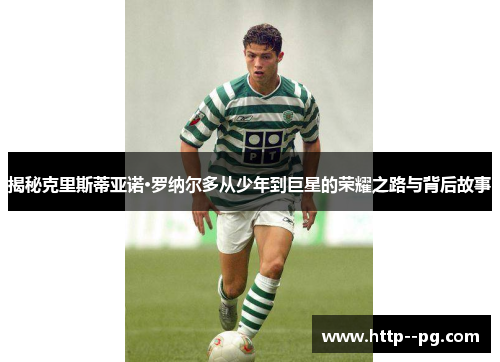 揭秘克里斯蒂亚诺·罗纳尔多从少年到巨星的荣耀之路与背后故事