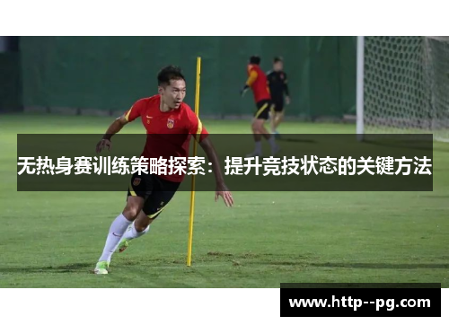无热身赛训练策略探索：提升竞技状态的关键方法
