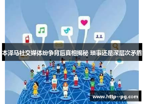 本泽马社交媒体纷争背后真相揭秘 琐事还是深层次矛盾