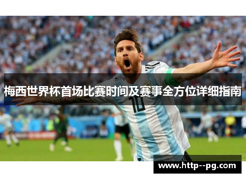 梅西世界杯首场比赛时间及赛事全方位详细指南