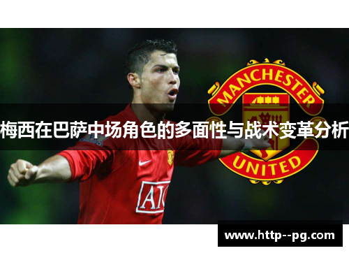 梅西在巴萨中场角色的多面性与战术变革分析