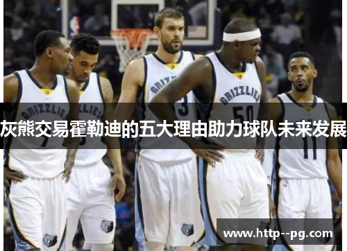 灰熊交易霍勒迪的五大理由助力球队未来发展