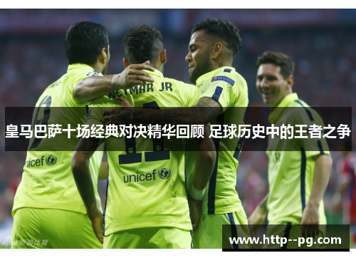皇马巴萨十场经典对决精华回顾 足球历史中的王者之争