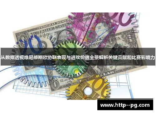 从数据透视维尼修斯欧协联表现与进攻价值全景解析关键贡献和比赛影响力