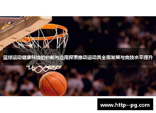 篮球运动健康科技的创新与应用探索推动运动员全面发展与竞技水平提升