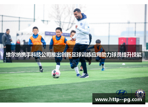 维尔纳携手科技公司推出创新足球训练应用助力球员提升技能