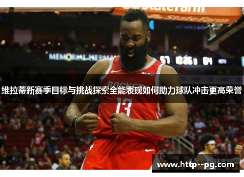 维拉蒂新赛季目标与挑战探索全能表现如何助力球队冲击更高荣誉