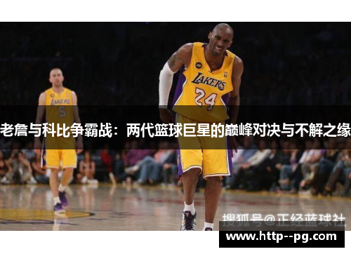 老詹与科比争霸战：两代篮球巨星的巅峰对决与不解之缘
