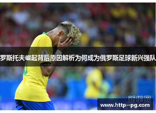 罗斯托夫崛起背后原因解析为何成为俄罗斯足球新兴强队
