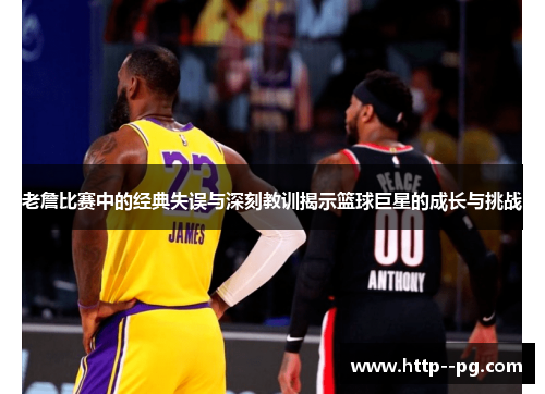 老詹比赛中的经典失误与深刻教训揭示篮球巨星的成长与挑战