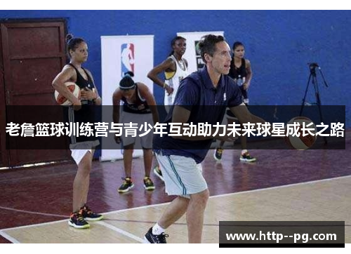 老詹篮球训练营与青少年互动助力未来球星成长之路