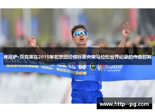 肯尼萨·贝克莱在2015年北京田径锦标赛突破马拉松世界纪录的传奇时刻