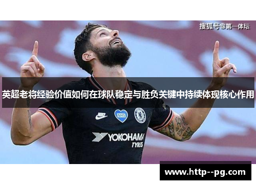 英超老将经验价值如何在球队稳定与胜负关键中持续体现核心作用