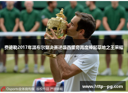 费德勒2017年温布尔登决赛逆袭西里奇再度捧起草地之王荣耀
