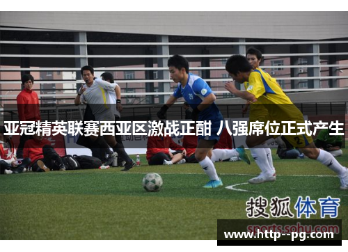 亚冠精英联赛西亚区激战正酣 八强席位正式产生