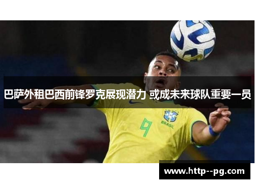 巴萨外租巴西前锋罗克展现潜力 或成未来球队重要一员