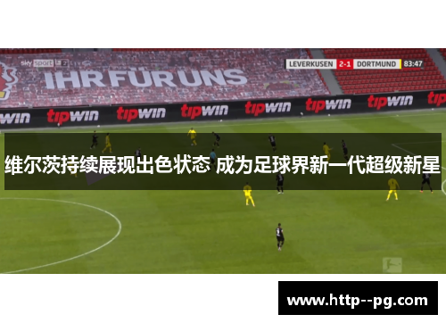 维尔茨持续展现出色状态 成为足球界新一代超级新星