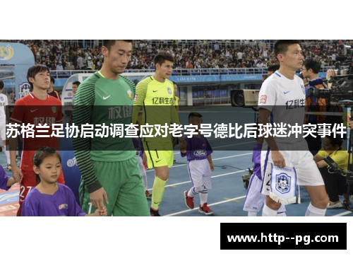 苏格兰足协启动调查应对老字号德比后球迷冲突事件