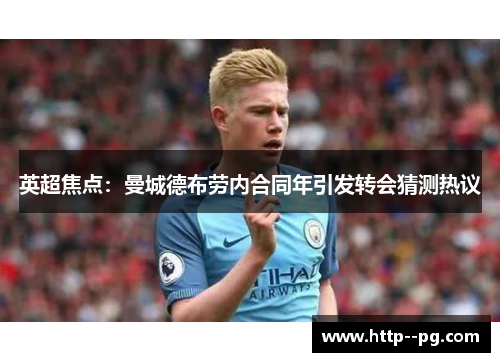 英超焦点：曼城德布劳内合同年引发转会猜测热议