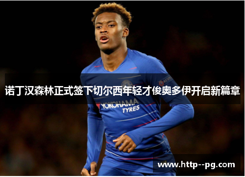 诺丁汉森林正式签下切尔西年轻才俊奥多伊开启新篇章