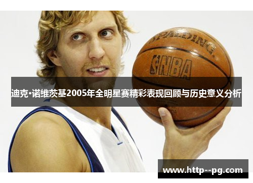 迪克·诺维茨基2005年全明星赛精彩表现回顾与历史意义分析