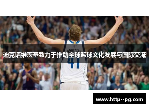 迪克诺维茨基致力于推动全球篮球文化发展与国际交流