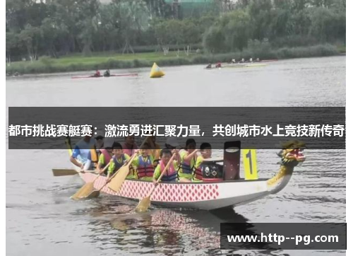 都市挑战赛艇赛：激流勇进汇聚力量，共创城市水上竞技新传奇