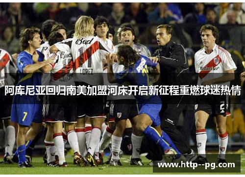 阿库尼亚回归南美加盟河床开启新征程重燃球迷热情