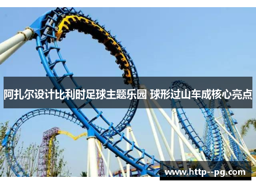 阿扎尔设计比利时足球主题乐园 球形过山车成核心亮点