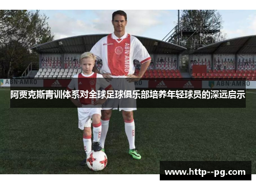 阿贾克斯青训体系对全球足球俱乐部培养年轻球员的深远启示