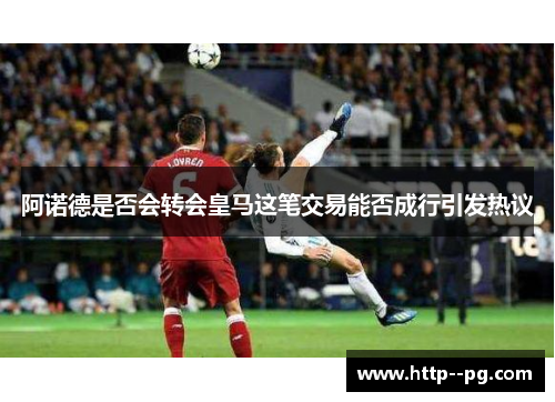 阿诺德是否会转会皇马这笔交易能否成行引发热议